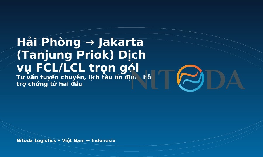 Hải Phòng → Jakarta (Tanjung Priok): Dịch vụ FCL/LCL trọn gói cho doanh nghiệp