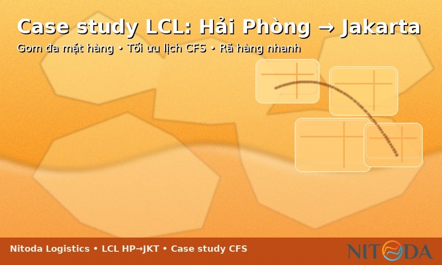 Case study LCL: gom đa mặt hàng từ Hải Phòng đi Jakarta, tối ưu lịch CFS